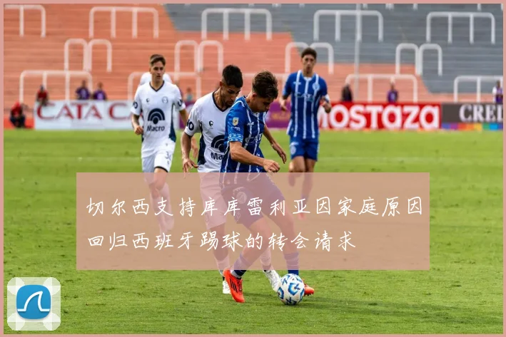 切尔西支持库库雷利亚因家庭原因回归西班牙踢球的转会请求