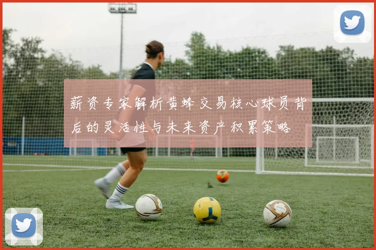 薪资专家解析黄蜂交易核心球员背后的灵活性与未来资产积累策略