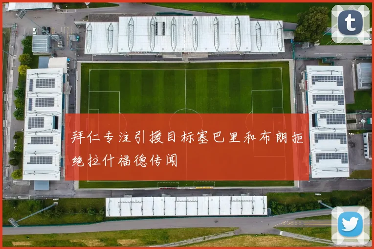 拜仁专注引援目标塞巴里和布朗拒绝拉什福德传闻