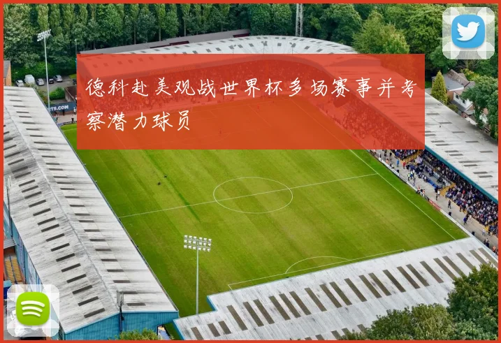德科赴美观战世界杯多场赛事并考察潜力球员