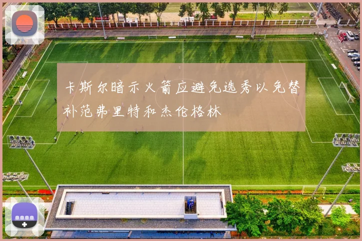 卡斯尔暗示火箭应避免选秀以免替补范弗里特和杰伦格林