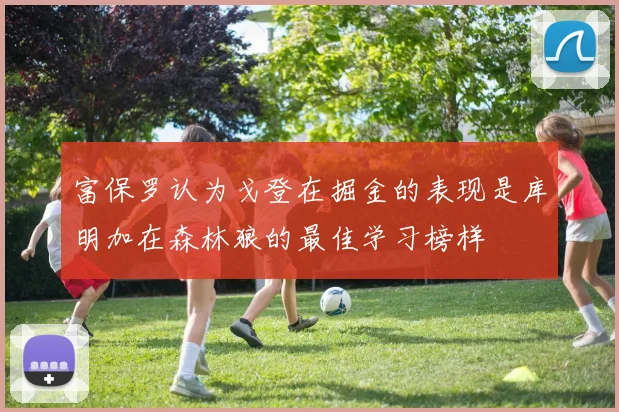 富保罗认为戈登在掘金的表现是库明加在森林狼的最佳学习榜样
